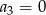 a3 = 0 