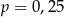 p = 0,25 