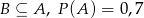 B ⊆ A , P (A) = 0,7 