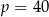 p = 4 0 
