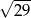 √ --- 29 