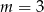 m = 3 