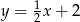 y = 1 x+ 2 2 