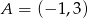 A = (− 1,3) 