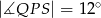 |∡QP S | = 12∘ 
