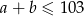a + b &le; 1 03 