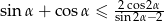 sin &alpha; + cos &alpha; &le; s2inco2s&alpha;2&alpha;&minus;2 
