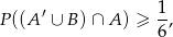  1 P ((A′ ∪ B) ∩ A) ≥ -, 6 