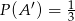 P(A ′) = 1 3 