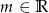 m ∈ R 