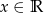 x &isin; R 
