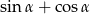 sin &alpha; + cos &alpha; 