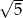 &radic; -- 5 
