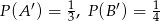 P(A &prime;) = 13, P(B &prime;) = 14 