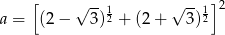  [ ] a = (2&minus; &radic; 3)12 + (2+ &radic; 3)12 2 