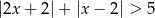 |2x + 2|+ |x− 2| > 5 