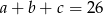 a + b + c = 2 6 