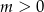 m > 0 