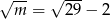 √ -- √ --- m = 29 − 2 