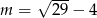  √ --- m = 29 − 4 