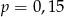 p = 0 ,15 