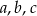 a ,b,c 