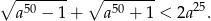 ∘ ------- ∘ ------- a50 &minus; 1+ a50 + 1 < 2a25. 