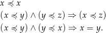 x ≼ x (x ≼ y) ∧ (y ≼ z) ⇒ (x ≼ z) (x ≼ y) ∧ (y ≼ x) ⇒ x = y . 