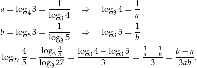 a = log 3 = ---1-- ⇒ lo g 4 = 1- 4 log 34 3 a 1 1 b = log 53 = ------ ⇒ lo g35 = -- log 35 b 4 log 4 log 4− lo g 5 1 − 1 b − a log 27 --= ---3-5-= ---3--------3--= a---b-= -----. 5 lo g327 3 3 3ab 