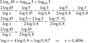2 logx4 5 = log0,64 5+ log 0,83 2log 45 log 5 lo g3 lo g5 lo g3 --------= ------2-+ -------= ---------+ ------- lo gx log 0,8 log 0,8 2 log 0,8 log 0,8 2log-45- log-5-+-2-log-3- log(5-⋅9)- lo gx = 2 lo g0,8 = 2 log 0,8 2log-45-= -lo-g45--- lo gx 2log 0,8 4 lo gx = 4log 0,8 = log(0 ,8 ) ⇒ x = 0,40 96. 