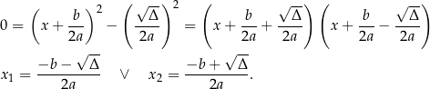  ( ) 2 ( √ --)2 ( √ --) ( √ --) b-- --Δ- b-- --Δ- -b- --Δ- 0 = x + 2a − 2a = x + 2a + 2a x + 2a − 2a √ -- √ -- −b − Δ −b + Δ x1 = ---2a----- ∨ x2 = ----2a----. 
