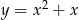  2 y = x + x 