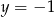 y = − 1 