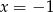 x = − 1 