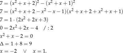 2 2 2 2 7 = (x + x + 2) − (x + x + 1) 7 = (x2 + x + 2 − x2 − x − 1)(x2 + x + 2 + x2 + x + 1) 2 7 = 1 ⋅(2x + 2x + 3) 0 = 2x2 + 2x − 4 / : 2 x2 + x− 2 = 0 Δ = 1 + 8 = 9 x = − 2 ∨ x = 1.