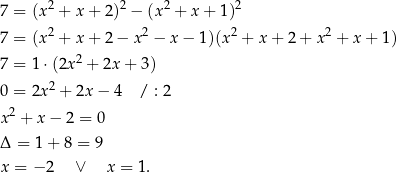  2 2 2 2 7 = (x + x + 2) − (x + x + 1) 7 = (x2 + x + 2 − x2 − x − 1)(x2 + x + 2 + x2 + x + 1) 2 7 = 1 ⋅(2x + 2x + 3) 0 = 2x2 + 2x − 4 / : 2 x2 + x− 2 = 0 Δ = 1 + 8 = 9 x = − 2 ∨ x = 1. 