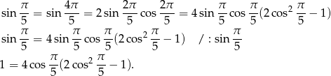  π- 4π- 2π- 2π- π- π- 2 π sin 5 = sin 5 = 2 sin 5 cos 5 = 4 sin 5 co s 5(2 cos 5 − 1) π- π- π- 2 π π- sin 5 = 4sin 5 cos 5 (2co s 5 − 1) / : sin 5 π π 1 = 4 cos--(2 cos2 --− 1). 5 5 