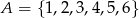 A = {1,2,3,4,5 ,6 } 