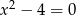 x 2 − 4 = 0 