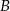 B 