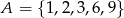 A = { 1,2,3,6,9} 
