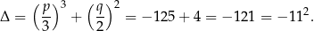  (p )3 ( q)2 Δ = -- + -- = − 1 25+ 4 = − 121 = − 1 12. 3 2 