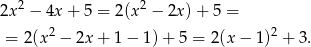  2 2 2x − 4x + 5 = 2 (x − 2x)+ 5 = = 2(x2 − 2x + 1 − 1) + 5 = 2 (x− 1)2 + 3 . 