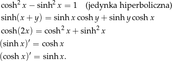  2 2 co sh x − sinh x = 1 (jedynka hiperboliczna ) sinh (x+ y) = sinh xco shy + sinh y cosh x co sh(2x) = cosh2x + sinh 2x ′ (sinh x) = cosh x (cosh x)′ = sinh x. 