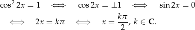 cos22x = 1 ⇐ ⇒ cos2x = ± 1 ⇐ ⇒ sin 2x = 0 ⇐ ⇒ 2x = kπ ⇐ ⇒ x = kπ-, k ∈ C . 2 
