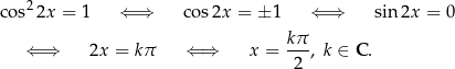 cos22x = 1 ⇐ ⇒ cos2x = ± 1 ⇐ ⇒ sin 2x = 0 ⇐ ⇒ 2x = kπ ⇐ ⇒ x = kπ, k ∈ C . 2 
