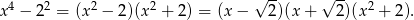 √ -- √ -- x4 − 22 = (x2 − 2)(x2 + 2) = (x − 2)(x + 2)(x2 + 2).