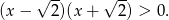  √ -- √ -- (x − 2 )(x + 2) > 0. 