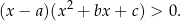  2 (x − a )(x + bx+ c) > 0. 