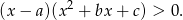 (x − a )(x 2 + bx+ c) > 0.